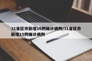 31省区市新增16例确诊病例/31省区市新增15例确诊病例