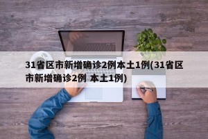 31省区市新增确诊2例本土1例(31省区市新增确诊2例 本土1例)