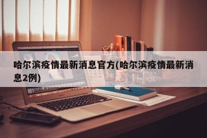 哈尔滨疫情最新消息官方(哈尔滨疫情最新消息2例)