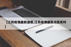 【江苏疫情最新通报,江苏疫情最新动态实时】