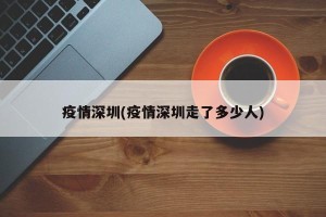疫情深圳(疫情深圳走了多少人)