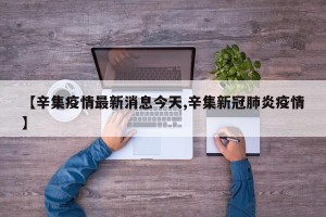 【辛集疫情最新消息今天,辛集新冠肺炎疫情】
