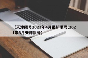 【天津限号2023年4月最新限号,2021年3月天津限号】
