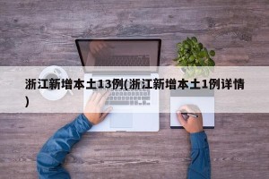 浙江新增本土13例(浙江新增本土1例详情)