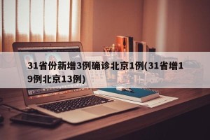31省份新增3例确诊北京1例(31省增19例北京13例)