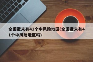 全国近来有41个中风险地区(全国近来有41个中风险地区吗)