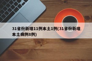 31省份新增11例本土1例(31省份新增本土病例8例)