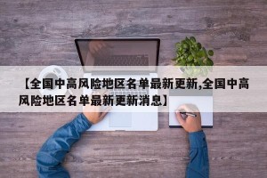 【全国中高风险地区名单最新更新,全国中高风险地区名单最新更新消息】