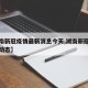 【湖南新冠疫情最新消息今天,湖南新冠疫情最新动态】