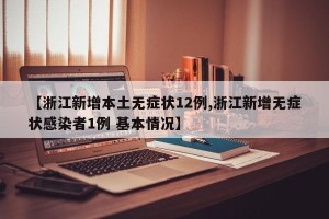 【浙江新增本土无症状12例,浙江新增无症状感染者1例 基本情况】