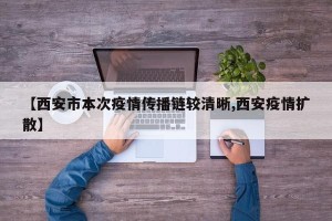 【西安市本次疫情传播链较清晰,西安疫情扩散】