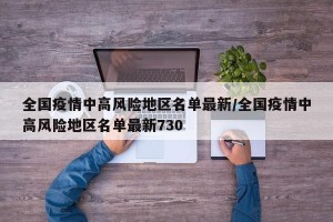 全国疫情中高风险地区名单最新/全国疫情中高风险地区名单最新730