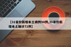 【31省份新增本土病例94例,31省份新增本土确诊71例】