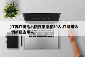 【江苏江阴检出阳性感染者20人,江阴确诊一例新冠当事人】