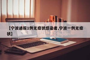 【宁波通报1例无症状感染者,宁波一例无症状】