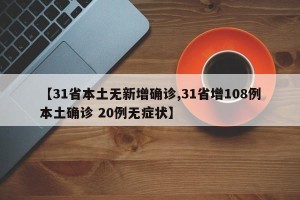 【31省本土无新增确诊,31省增108例本土确诊 20例无症状】