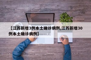 【江苏新增3例本土确诊病例,江苏新增30例本土确诊病例】
