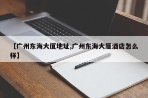【广州东海大厦地址,广州东海大厦酒店怎么样】