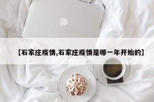 【石家庄疫情,石家庄疫情是哪一年开始的】