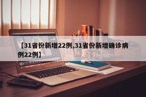 【31省份新增22例,31省份新增确诊病例22例】