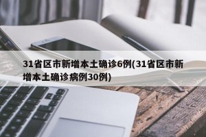 31省区市新增本土确诊6例(31省区市新增本土确诊病例30例)