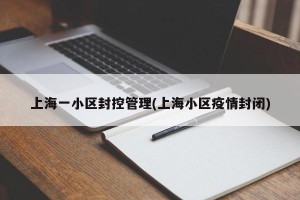 上海一小区封控管理(上海小区疫情封闭)