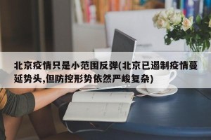 北京疫情只是小范围反弹(北京已遏制疫情蔓延势头,但防控形势依然严峻复杂)