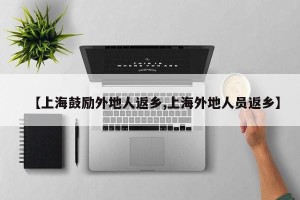【上海鼓励外地人返乡,上海外地人员返乡】