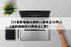 【31省新增确诊病例71例本土31例,31省新增确诊33例本土1 例】