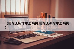【山东无新增本土病例,山东无新增本土病例】