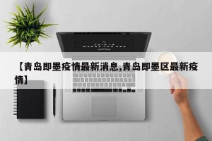 【青岛即墨疫情最新消息,青岛即墨区最新疫情】