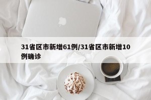 31省区市新增61例/31省区市新增10例确诊