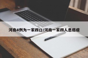河南4例为一家四口/河南一家四人患癌症
