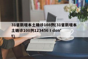 31省新增本土确诊108例(31省新增本土确诊108例123456 I don't)