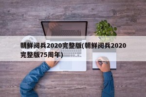 朝鲜阅兵2020完整版(朝鲜阅兵2020完整版75周年)