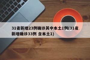 31省新增23例确诊其中本土1例(31省新增确诊33例 含本土1)