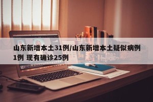 山东新增本土31例/山东新增本土疑似病例1例 现有确诊25例
