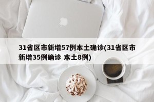 31省区市新增57例本土确诊(31省区市新增35例确诊 本土8例)
