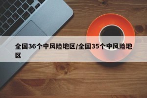 全国36个中风险地区/全国35个中风险地区