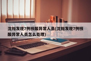 沈阳发现7例核酸异常人员(沈阳发现7例核酸异常人员怎么处理)