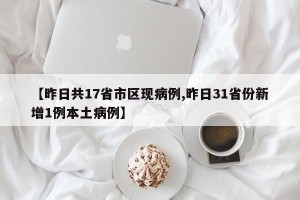 【昨日共17省市区现病例,昨日31省份新增1例本土病例】