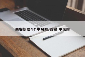 西安新增4个中风险/西安 中风险
