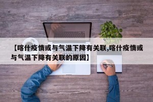 【喀什疫情或与气温下降有关联,喀什疫情或与气温下降有关联的原因】