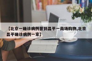 【北京一确诊病例曾到昌平一商场购物,北京昌平确诊病例一家】