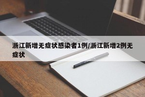 浙江新增无症状感染者1例/浙江新增2例无症状