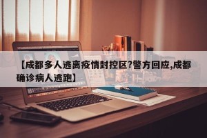【成都多人逃离疫情封控区?警方回应,成都确诊病人逃跑】
