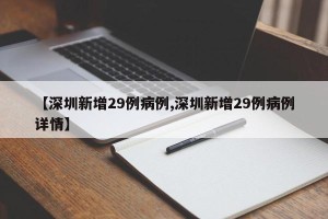 【深圳新增29例病例,深圳新增29例病例详情】