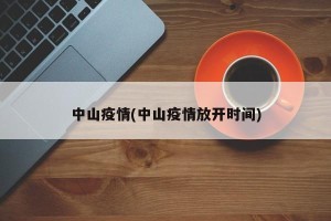 中山疫情(中山疫情放开时间)