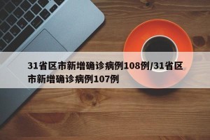 31省区市新增确诊病例108例/31省区市新增确诊病例107例
