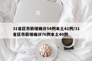 31省区市新增确诊54例本土41例/31省区市新增确诊76例本土40例
